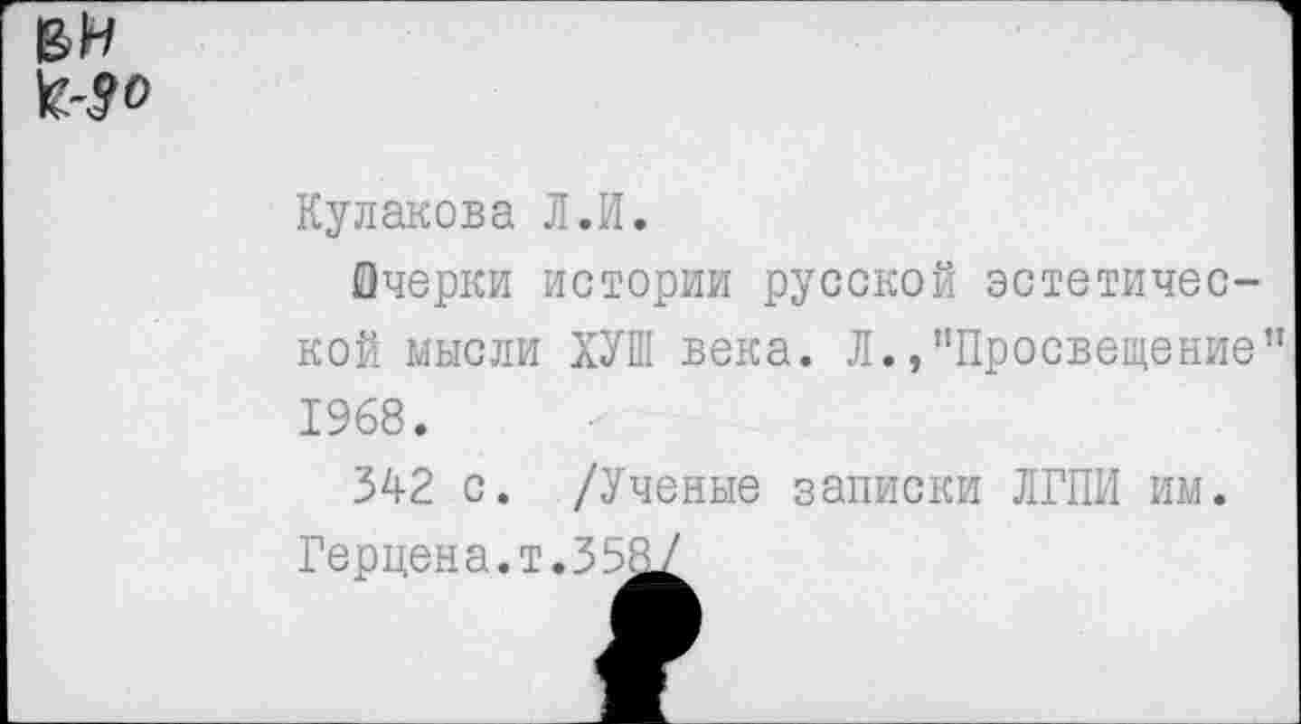 ﻿ВИ ^-9 о
Кулакова Л.И.
Очерки истории русской эстетической мысли ХУШ века. Л.,"Просвещение" 1968.
342 с. /Ученые записки ЛГПИ им.
Герцена.т.358^